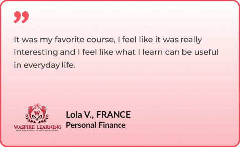 It was my favorite course, I feel like it was really interesting and I feel like what I learn can be useful in everyday life. By Lola V., FRANCE - Personal Finance